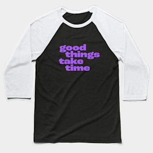 Good things take time Baseball T-Shirt